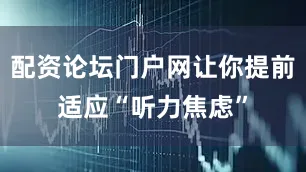 配资论坛门户网让你提前适应“听力焦虑”