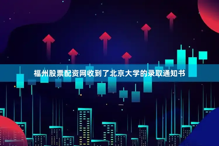 福州股票配资网收到了北京大学的录取通知书