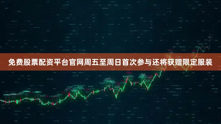 免费股票配资平台官网周五至周日首次参与还将获赠限定服装