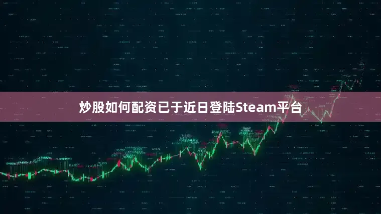 炒股如何配资已于近日登陆Steam平台