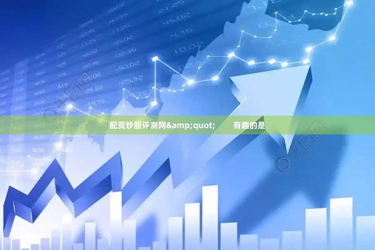 配资炒股评测网&quot;        有趣的是
