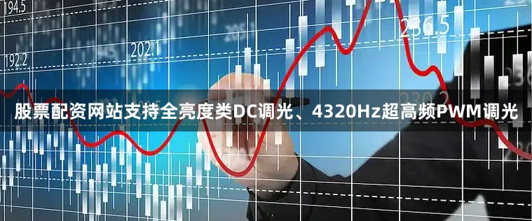 股票配资网站支持全亮度类DC调光、4320Hz超高频PWM调光