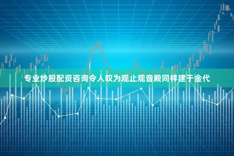 专业炒股配资咨询令人叹为观止观音殿同样建于金代
