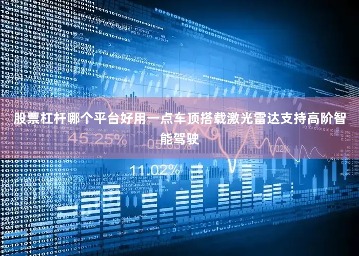 股票杠杆哪个平台好用一点车顶搭载激光雷达支持高阶智能驾驶