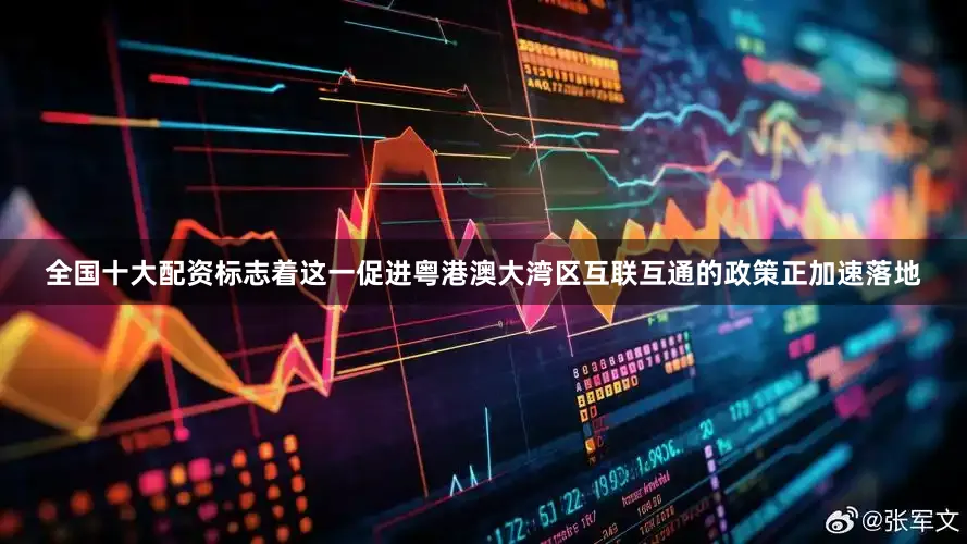全国十大配资标志着这一促进粤港澳大湾区互联互通的政策正加速落地