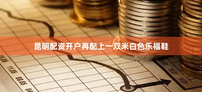 昆明配资开户再配上一双米白色乐福鞋